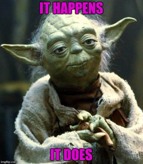 Star Wars Yoda Meme | IT HAPPENS IT DOES | image tagged in memes,star wars yoda | made w/ Imgflip meme maker