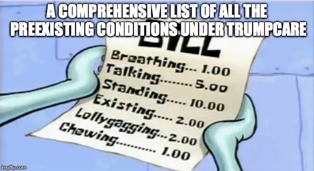 Just kidding, the actual list isn't this mercifully short. | A COMPREHENSIVE LIST OF ALL THE PREEXISTING CONDITIONS UNDER TRUMPCARE | image tagged in donald trump,trumpcare,alternative facts,obamacare | made w/ Imgflip meme maker