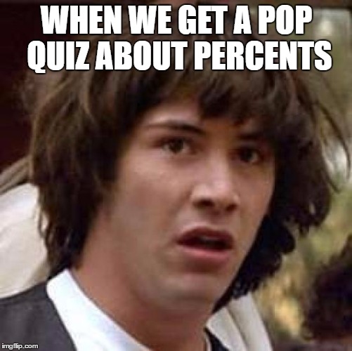 Conspiracy Keanu | WHEN WE GET A POP QUIZ ABOUT PERCENTS | image tagged in memes,conspiracy keanu | made w/ Imgflip meme maker