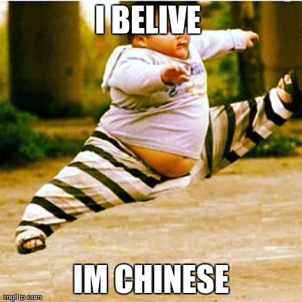 fat asian kid |  I BELIVE; IM CHINESE | image tagged in fat asian kid | made w/ Imgflip meme maker