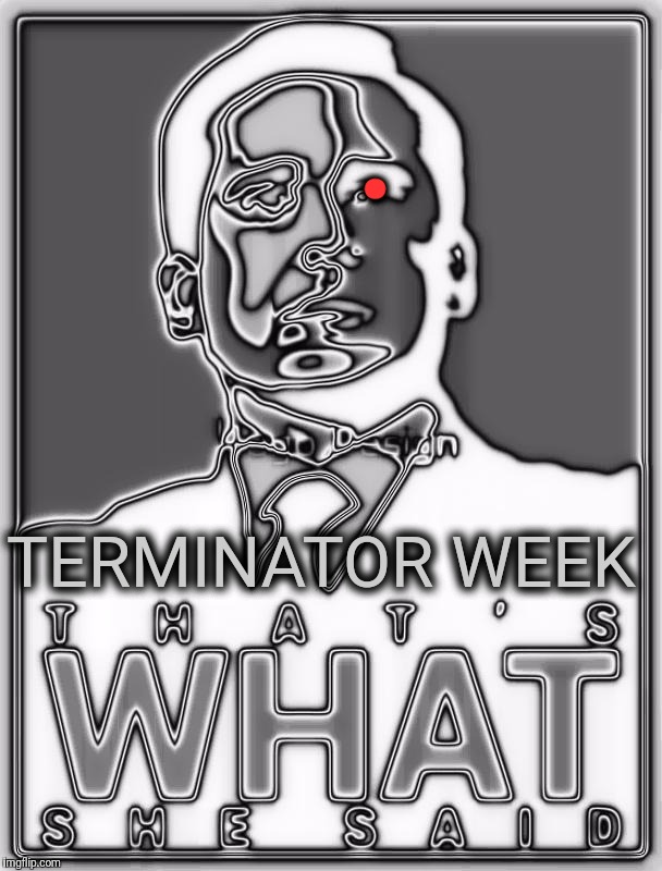 That's What She Said | . TERMINATOR WEEK | image tagged in that's what she said | made w/ Imgflip meme maker