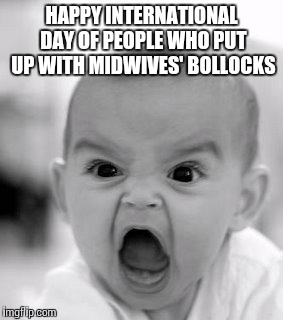 Angry Baby | HAPPY INTERNATIONAL DAY OF PEOPLE WHO PUT UP WITH MIDWIVES' BOLLOCKS | image tagged in memes,angry baby | made w/ Imgflip meme maker