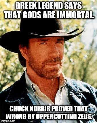 Chuck Norris Meme | GREEK LEGEND SAYS THAT GODS ARE IMMORTAL. CHUCK NORRIS PROVED THAT WRONG BY UPPERCUTTING ZEUS. | image tagged in memes,chuck norris | made w/ Imgflip meme maker