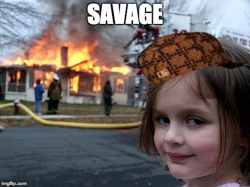 Disaster Girl | SAVAGE | image tagged in memes,disaster girl,scumbag | made w/ Imgflip meme maker