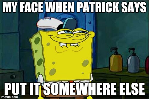 Don't You Squidward Meme | MY FACE WHEN PATRICK SAYS; PUT IT SOMEWHERE ELSE | image tagged in memes,dont you squidward | made w/ Imgflip meme maker