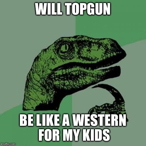 80's classic | WILL TOPGUN; BE LIKE A WESTERN FOR MY KIDS | image tagged in memes,philosoraptor,topgun,funny | made w/ Imgflip meme maker