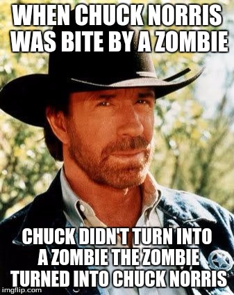 Chuck Norris Week! May 1-7! A Sir_Unknown Event! | WHEN CHUCK NORRIS WAS BITE BY A ZOMBIE; CHUCK DIDN'T TURN INTO A ZOMBIE THE ZOMBIE TURNED INTO CHUCK NORRIS | image tagged in memes,sir_unknown,chuck norris | made w/ Imgflip meme maker