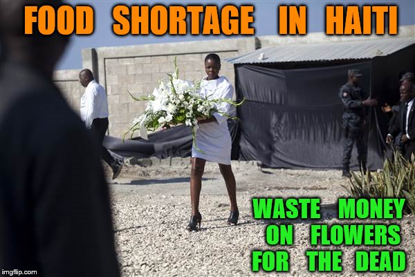 priorities | FOOD   SHORTAGE    IN   HAITI; WASTE    MONEY   ON    FLOWERS   FOR    THE   DEAD | image tagged in funeral | made w/ Imgflip meme maker