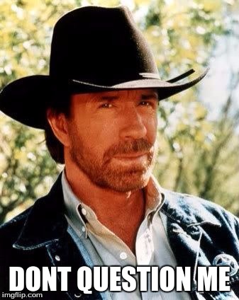 Chuck Norris | DONT QUESTION ME | image tagged in chuck norris | made w/ Imgflip meme maker