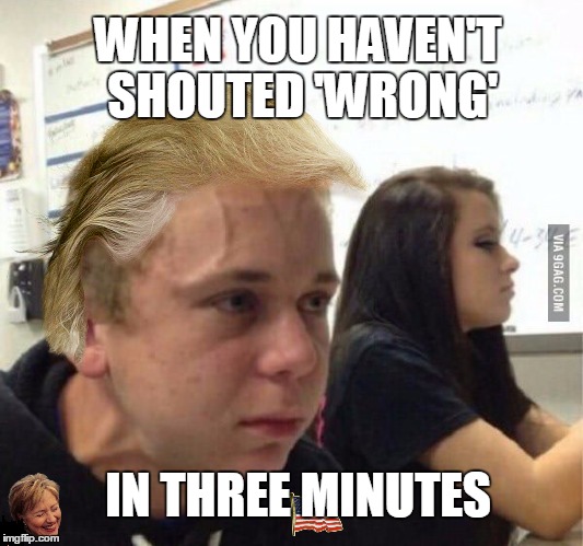 I'm not taking sides, they're both shit. | WHEN YOU HAVEN'T SHOUTED 'WRONG'; IN THREE MINUTES | image tagged in trump,wrong | made w/ Imgflip meme maker