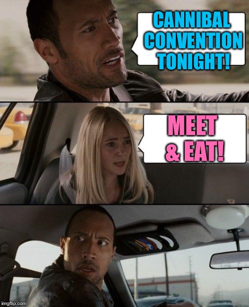 The Rock Driving | CANNIBAL CONVENTION TONIGHT! MEET & EAT! | image tagged in memes,the rock driving | made w/ Imgflip meme maker