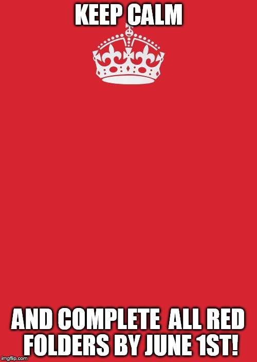 Keep Calm And Carry On Red Meme | KEEP CALM; AND COMPLETE  ALL RED FOLDERS BY JUNE 1ST! | image tagged in memes,keep calm and carry on red | made w/ Imgflip meme maker