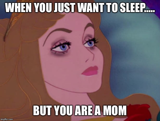 Sleeping beauty | WHEN YOU JUST WANT TO SLEEP..... BUT YOU ARE A MOM | image tagged in sleeping beauty | made w/ Imgflip meme maker