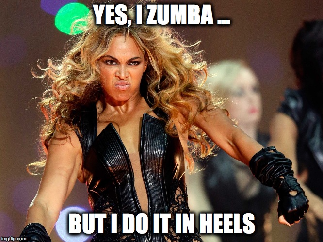 Zumba  | YES, I ZUMBA ... BUT I DO IT IN HEELS | image tagged in zumba | made w/ Imgflip meme maker