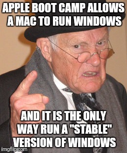Back In My Day Meme | APPLE BOOT CAMP ALLOWS A MAC TO RUN WINDOWS AND IT IS THE ONLY WAY RUN A "STABLE" VERSION OF WINDOWS | image tagged in memes,back in my day | made w/ Imgflip meme maker