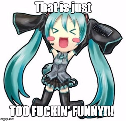 Too funny! | . | image tagged in too funny,vocaloid,hatsune miku | made w/ Imgflip meme maker