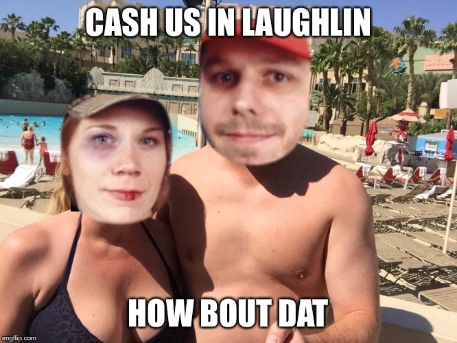 CASH US IN LAUGHLIN; HOW BOUT DAT | made w/ Imgflip meme maker
