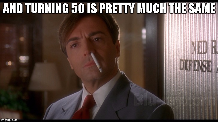 Fatal Instinct | AND TURNING 50 IS PRETTY MUCH THE SAME | image tagged in fatal instinct | made w/ Imgflip meme maker