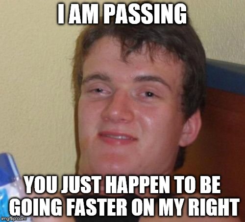 10 Guy Meme | I AM PASSING YOU JUST HAPPEN TO BE GOING FASTER ON MY RIGHT | image tagged in memes,10 guy | made w/ Imgflip meme maker