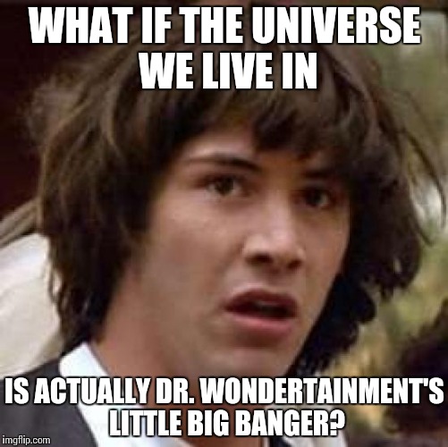 The most greatest theory: we live in a SCP! | WHAT IF THE UNIVERSE WE LIVE IN; IS ACTUALLY DR. WONDERTAINMENT'S LITTLE BIG BANGER? | image tagged in memes,conspiracy keanu | made w/ Imgflip meme maker