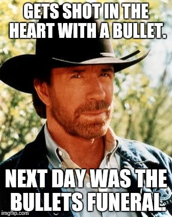 Jolly ol Chuck, ready for the enemy! | GETS SHOT IN THE HEART WITH A BULLET. NEXT DAY WAS THE BULLETS FUNERAL. | image tagged in memes,chuck norris | made w/ Imgflip meme maker