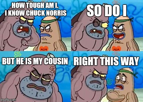 Chuck Norris | SO DO I; HOW TOUGH AM I. I KNOW CHUCK NORRIS; BUT HE IS MY COUSIN; RIGHT THIS WAY | image tagged in memes,how tough are you,chuck norris,chuck,norris | made w/ Imgflip meme maker