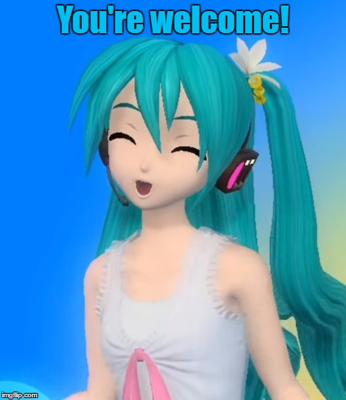 You're welcome! | You're welcome! | image tagged in you're welcome,hatsune miku,vocaloid | made w/ Imgflip meme maker