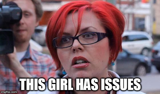 Big Red Feminist | THIS GIRL HAS ISSUES | image tagged in big red feminist | made w/ Imgflip meme maker