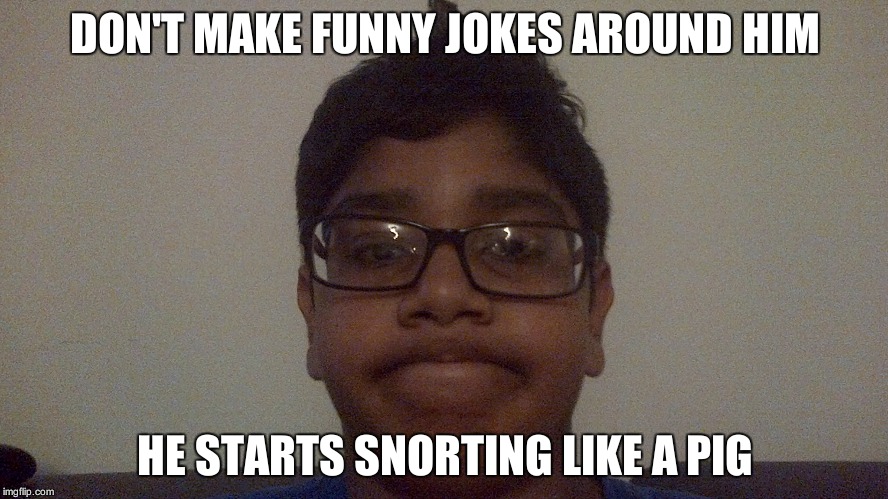 Snorting Laffs | DON'T MAKE FUNNY JOKES AROUND HIM; HE STARTS SNORTING LIKE A PIG | image tagged in first world problems | made w/ Imgflip meme maker