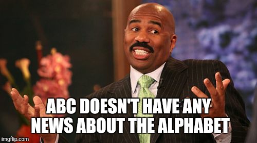 Steve Harvey Meme | ABC DOESN'T HAVE ANY NEWS ABOUT THE ALPHABET | image tagged in memes,steve harvey | made w/ Imgflip meme maker