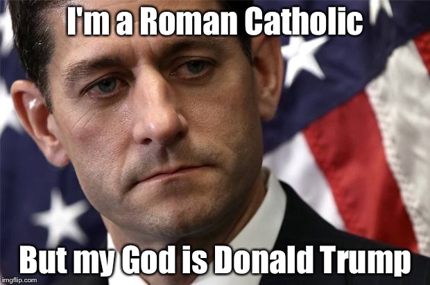 Paul Ryan | I'm a Roman Catholic; But my God is Donald Trump | image tagged in catholic | made w/ Imgflip meme maker