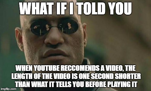 Matrix Morpheus | WHAT IF I TOLD YOU; WHEN YOUTUBE RECCOMENDS A VIDEO, THE LENGTH OF THE VIDEO IS ONE SECOND SHORTER THAN WHAT IT TELLS YOU BEFORE PLAYING IT | image tagged in memes,matrix morpheus | made w/ Imgflip meme maker