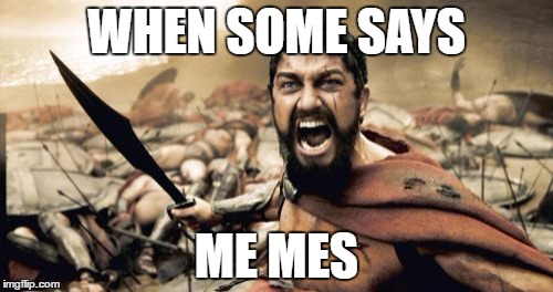 Sparta Leonidas | WHEN SOME SAYS; ME MES | image tagged in memes,sparta leonidas | made w/ Imgflip meme maker