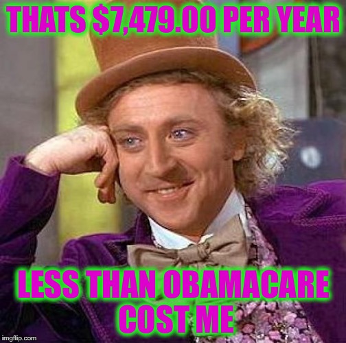 Creepy Condescending Wonka Meme | THATS $7,479.00 PER YEAR LESS THAN OBAMACARE COST ME | image tagged in memes,creepy condescending wonka | made w/ Imgflip meme maker