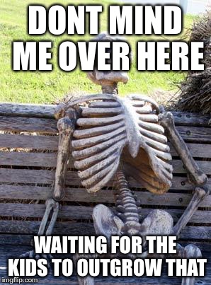 Waiting Skeleton Meme | DONT MIND ME OVER HERE WAITING FOR THE KIDS TO OUTGROW THAT | image tagged in memes,waiting skeleton | made w/ Imgflip meme maker