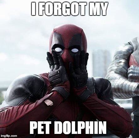 Deadpool Surprised Meme | I FORGOT MY; PET DOLPHIN | image tagged in memes,deadpool surprised | made w/ Imgflip meme maker