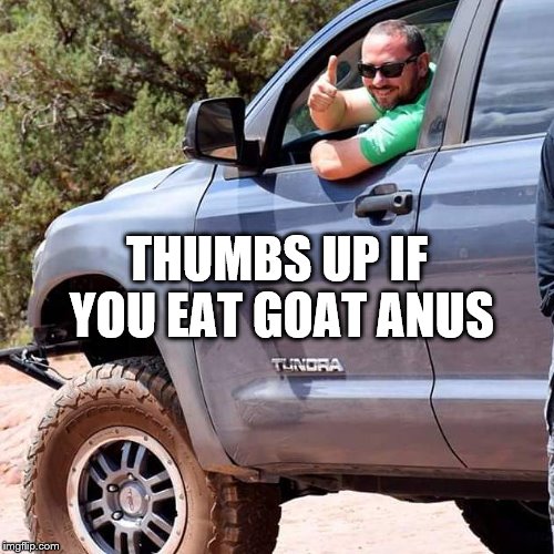 THUMBS UP IF YOU EAT GOAT ANUS | made w/ Imgflip meme maker