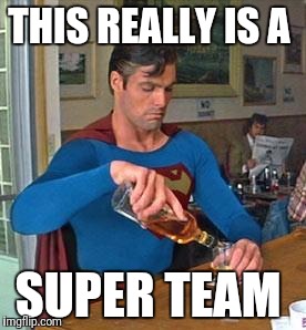 Drunk Superman | THIS REALLY IS A; SUPER TEAM | image tagged in drunk superman | made w/ Imgflip meme maker