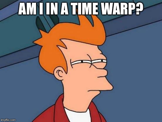 Futurama Fry Meme | AM I IN A TIME WARP? | image tagged in memes,futurama fry | made w/ Imgflip meme maker