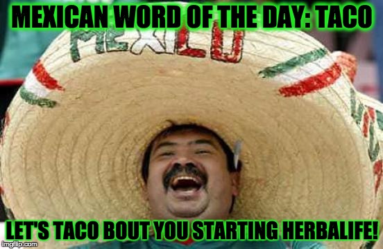 Happy Mexican | MEXICAN WORD OF THE DAY: TACO; LET'S TACO BOUT YOU STARTING HERBALIFE! | image tagged in happy mexican,health,well being,fitness,eating | made w/ Imgflip meme maker