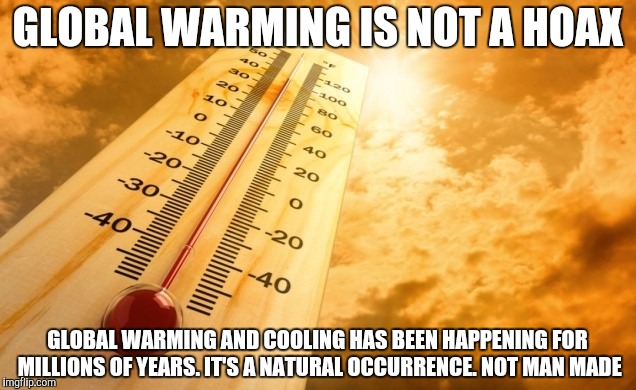 Summer Heat | GLOBAL WARMING IS NOT A HOAX; GLOBAL WARMING AND COOLING HAS BEEN HAPPENING FOR MILLIONS OF YEARS. IT'S A NATURAL OCCURRENCE. NOT MAN MADE | image tagged in summer heat | made w/ Imgflip meme maker
