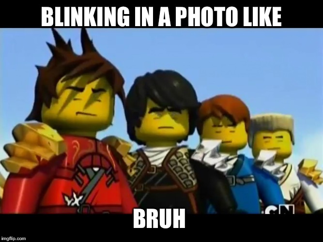 Ninjago | BLINKING IN A PHOTO LIKE; BRUH | image tagged in ninjago | made w/ Imgflip meme maker