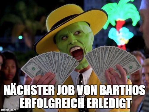 Money Money Meme | NÄCHSTER JOB VON BARTHOS ERFOLGREICH ERLEDIGT | image tagged in memes,money money | made w/ Imgflip meme maker