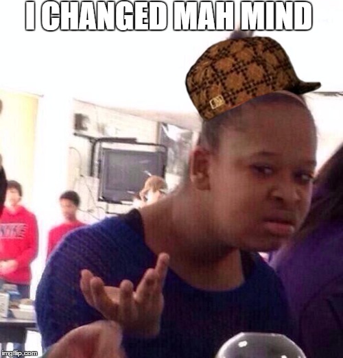 Black Girl Wat | I CHANGED MAH MIND | image tagged in memes,black girl wat,scumbag | made w/ Imgflip meme maker
