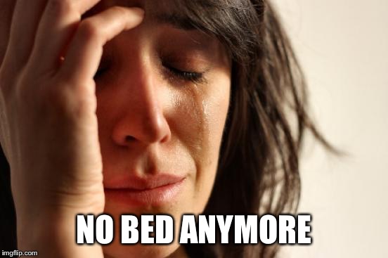 First World Problems Meme | NO BED ANYMORE | image tagged in memes,first world problems | made w/ Imgflip meme maker