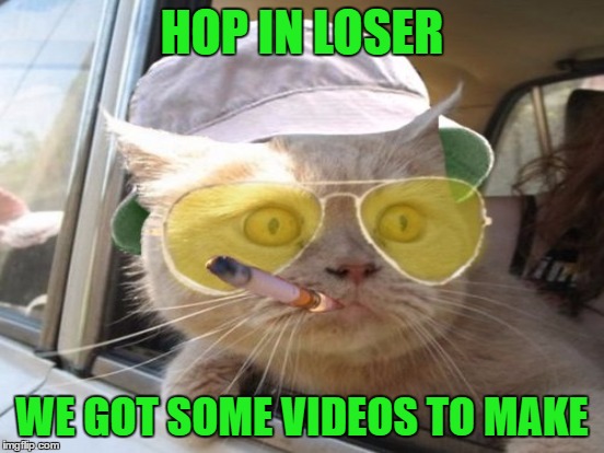 HOP IN LOSER WE GOT SOME VIDEOS TO MAKE | made w/ Imgflip meme maker