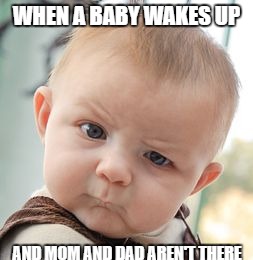 Skeptical Baby Meme | WHEN A BABY WAKES UP; AND MOM AND DAD AREN'T THERE | image tagged in memes,skeptical baby | made w/ Imgflip meme maker