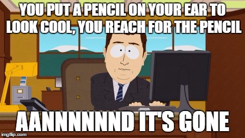 Aaaaand Its Gone Meme | YOU PUT A PENCIL ON YOUR EAR TO LOOK COOL, YOU REACH FOR THE PENCIL; AANNNNNND IT'S GONE | image tagged in memes,aaaaand its gone | made w/ Imgflip meme maker