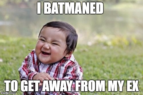 Evil Toddler | I BATMANED; TO GET AWAY FROM MY EX | image tagged in memes,evil toddler | made w/ Imgflip meme maker