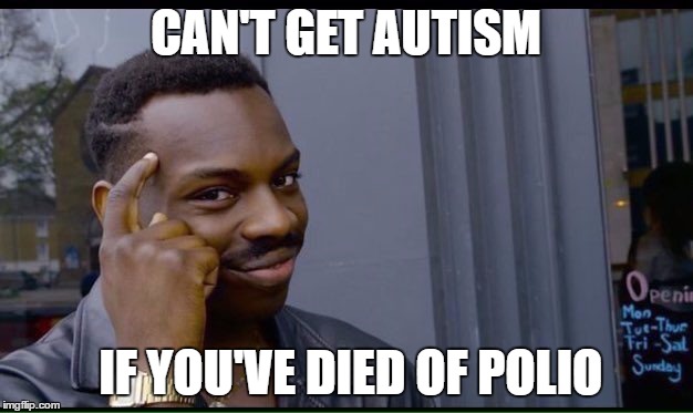 Roll Safe Think About It Meme | CAN'T GET AUTISM; IF YOU'VE DIED OF POLIO | image tagged in thinking black guy | made w/ Imgflip meme maker